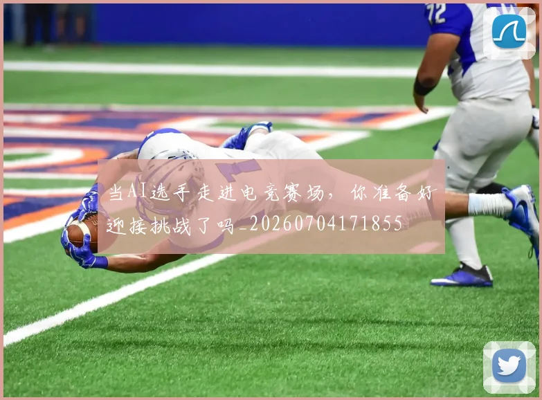 当AI选手走进电竞赛场,你准备好迎接挑战了吗_20260704171855