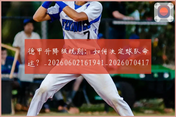 德甲升降级规则：如何决定球队命运？_20260602161941_20260704172940