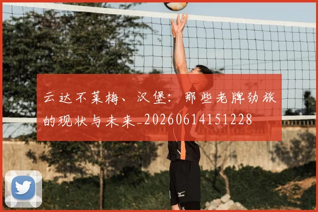 云达不莱梅、汉堡:那些老牌劲旅的现状与未来_20260614151228