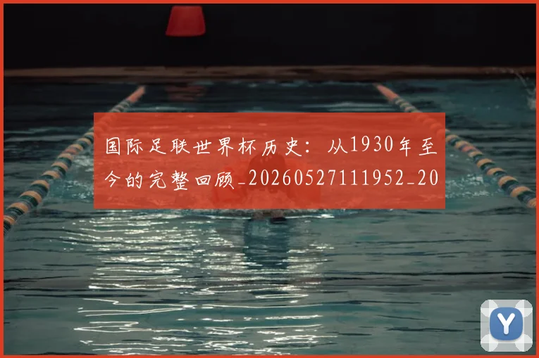 国际足联世界杯历史：从1930年至今的完整回顾_20260527111952_20260703224748