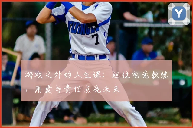 游戏之外的人生课：这位电竞教练，用爱与责任点亮未来