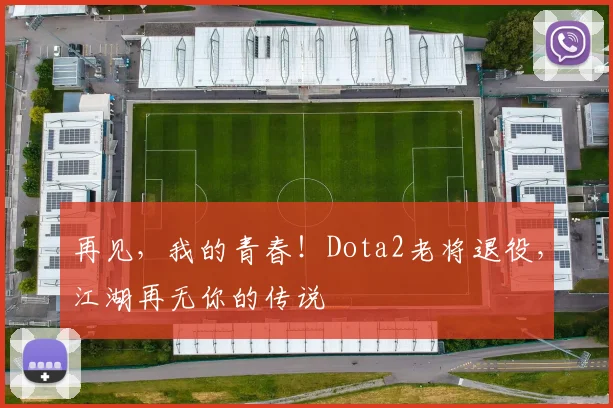 再见，我的青春！Dota2老将退役，江湖再无你的传说