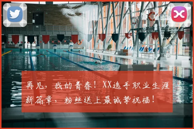 再见，我的青春！XX选手职业生涯新篇章，粉丝送上最诚挚祝福！