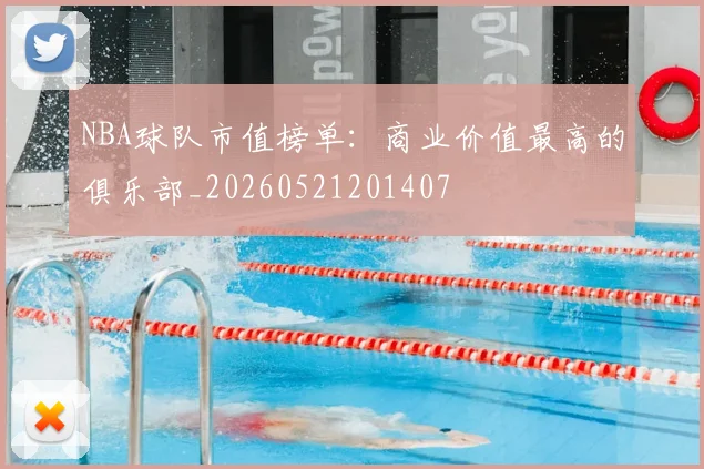 NBA球队市值榜单：商业价值最高的俱乐部_20260521201407
