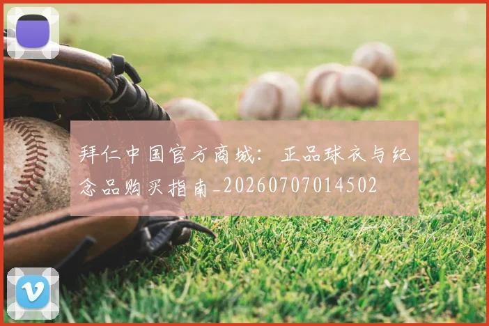 拜仁中国官方商城：正品球衣与纪念品购买指南_20260707014502