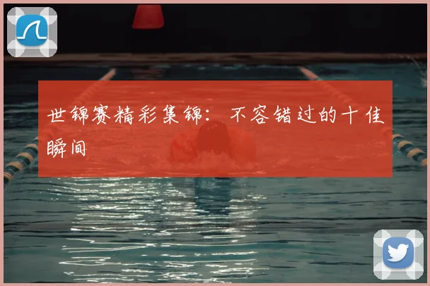 世锦赛精彩集锦：不容错过的十佳瞬间