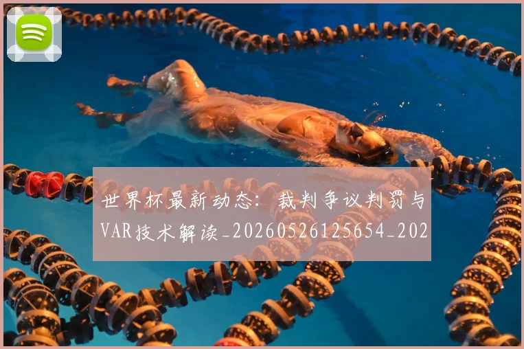 世界杯最新动态：裁判争议判罚与VAR技术解读_20260526125654_20260702174305