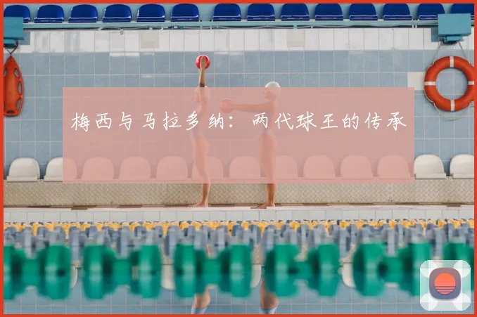 梅西与马拉多纳：两代球王的传承