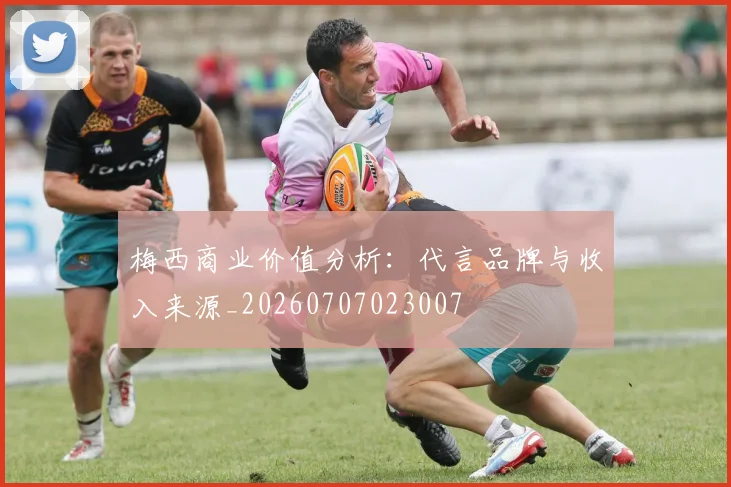 梅西商业价值分析：代言品牌与收入来源_20260707023007