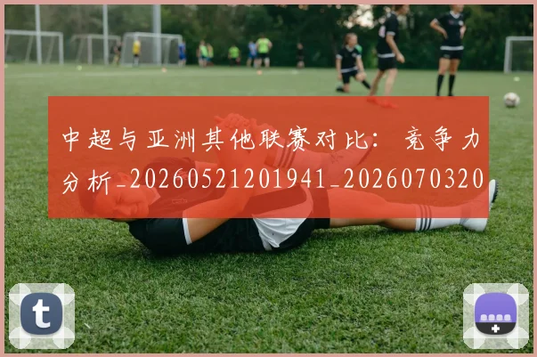 中超与亚洲其他联赛对比：竞争力分析_20260521201941_20260703203450