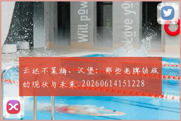 云达不莱梅、汉堡：那些老牌劲旅的现状与未来_20260614151228