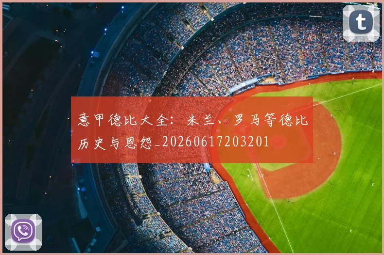 意甲德比大全：米兰、罗马等德比历史与恩怨_20260617203201