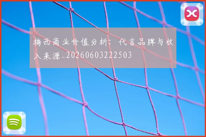 梅西商业价值分析：代言品牌与收入来源_20260603222503