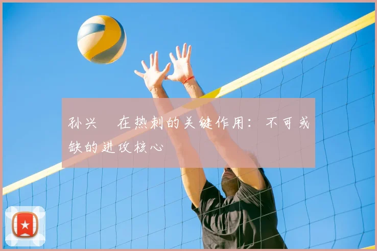 孙兴慜在热刺的关键作用：不可或缺的进攻核心