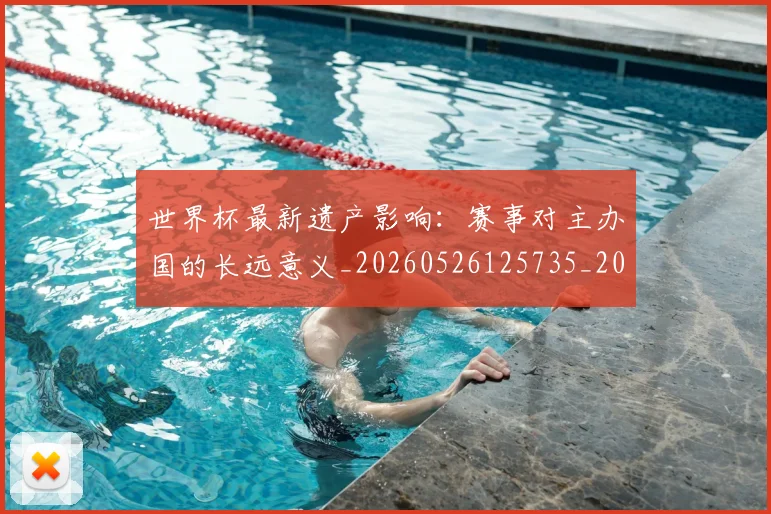 世界杯最新遗产影响：赛事对主办国的长远意义_20260526125735_20260702195933