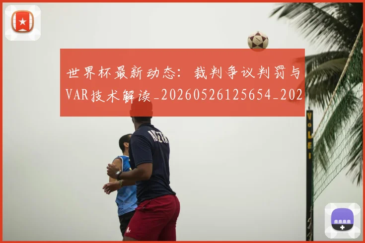 世界杯最新动态：裁判争议判罚与VAR技术解读_20260526125654_20260702174305