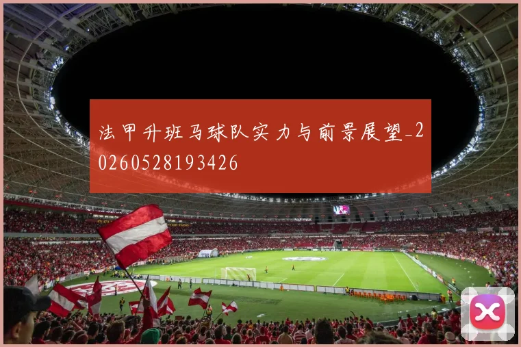 法甲升班马球队实力与前景展望_20260528193426