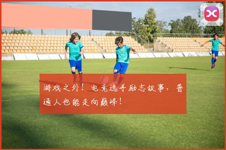 游戏之外！电竞选手励志故事，普通人也能走向巅峰！