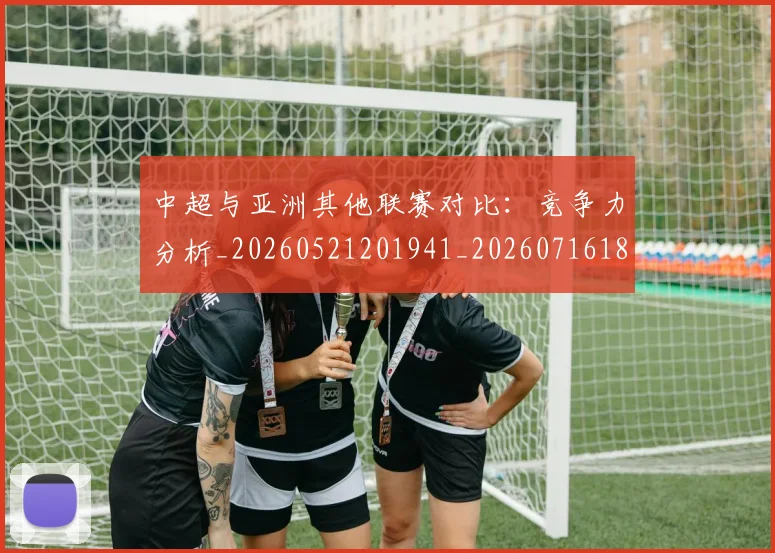 中超与亚洲其他联赛对比：竞争力分析_20260521201941_20260716184237