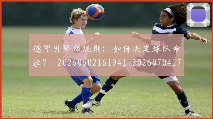 德甲升降级规则：如何决定球队命运？_20260602161941_20260704172940