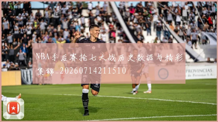 NBA季后赛抢七大战历史数据与精彩集锦_20260714211510