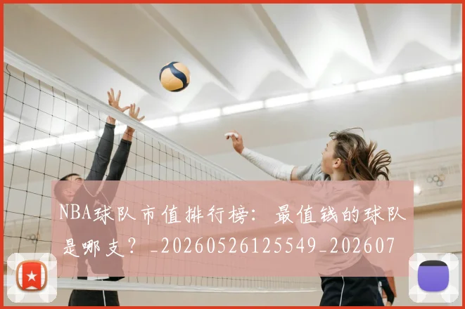 NBA球队市值排行榜：最值钱的球队是哪支？_20260526125549_20260702171155