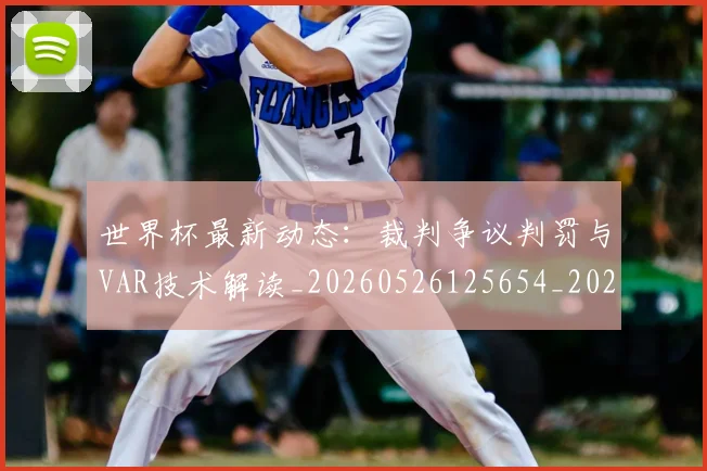 世界杯最新动态：裁判争议判罚与VAR技术解读_20260526125654_20260702174305_20260715191443
