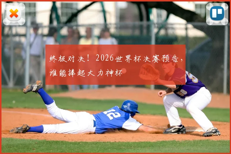 终极对决!2026世界杯决赛预告,谁能捧起大力神杯
