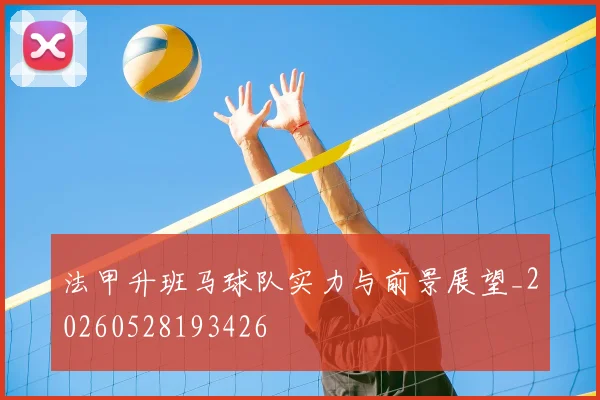 法甲升班马球队实力与前景展望_20260528193426