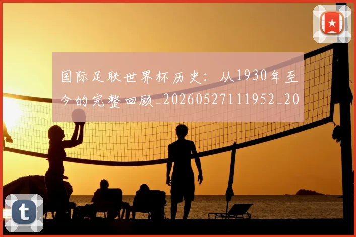 国际足联世界杯历史：从1930年至今的完整回顾_20260527111952_20260703224748